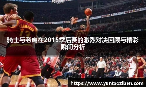 milan骑士与老鹰在2015季后赛的激烈对决回顾与精彩瞬间分析