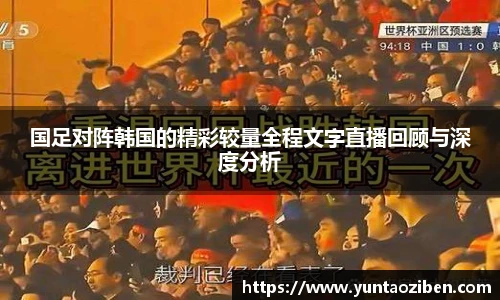 milan国足对阵韩国的精彩较量全程文字直播回顾与深度分析