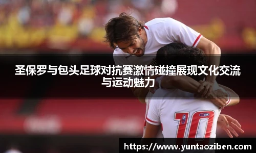 milan圣保罗与包头足球对抗赛激情碰撞展现文化交流与运动魅力